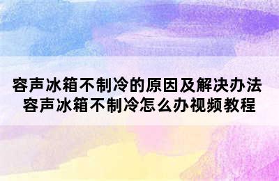 容声冰箱不制冷的原因及解决办法 容声冰箱不制冷怎么办视频教程